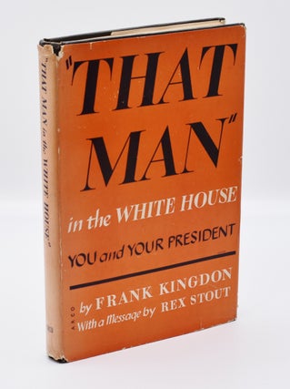 Item #29128 "THAT MAN" IN THE WHITE HOUSE You and Your President. Rex Stout, by Frank Kingdon