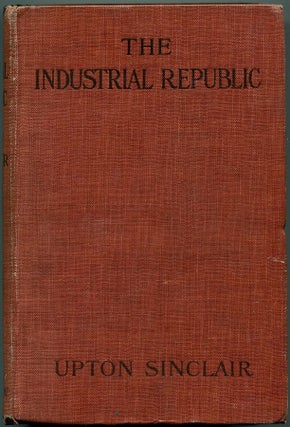 Item #54997 THE INDUSTRIAL REPUBLIC: A Study of the America of Ten Years Hence. Upton Sinclair